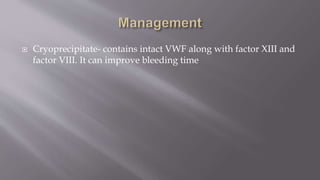  Cryoprecipitate- contains intact VWF along with factor XIII and
factor VIII. It can improve bleeding time
 