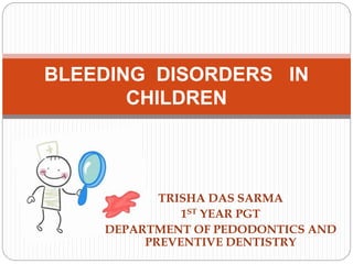 TRISHA DAS SARMA
1ST YEAR PGT
DEPARTMENT OF PEDODONTICS AND
PREVENTIVE DENTISTRY
BLEEDING DISORDERS IN
CHILDREN
 