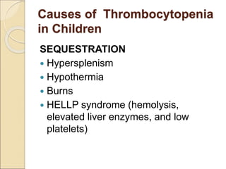 Causes of Thrombocytopenia
in Children
SEQUESTRATION
 Hypersplenism
 Hypothermia
 Burns
 HELLP syndrome (hemolysis,
elevated liver enzymes, and low
platelets)
 