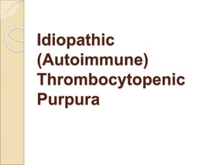 Idiopathic
(Autoimmune)
Thrombocytopenic
Purpura
 