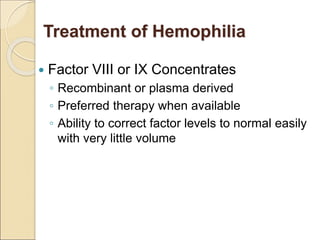 Treatment of Hemophilia
 Factor VIII or IX Concentrates
◦ Recombinant or plasma derived
◦ Preferred therapy when available
◦ Ability to correct factor levels to normal easily
with very little volume
 