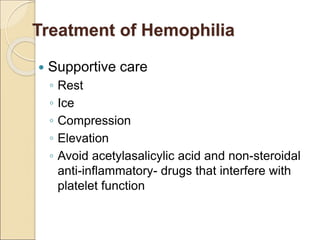  Supportive care
◦ Rest
◦ Ice
◦ Compression
◦ Elevation
◦ Avoid acetylasalicylic acid and non-steroidal
anti-inflammatory- drugs that interfere with
platelet function
Treatment of Hemophilia
 