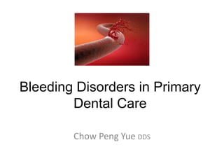 Bleeding Disorders in Primary
Dental Care
Chow Peng Yue DDS
 