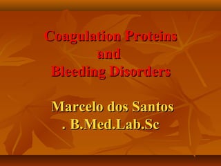 Coagulation ProteinsCoagulation Proteins
andand
Bleeding DisordersBleeding Disorders
Marcelo dos SantosMarcelo dos Santos
B.Med.Lab.ScB.Med.Lab.Sc..
 