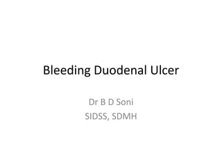 Bleeding Duodenal Ulcer
Dr B D Soni
SIDSS, SDMH
 
