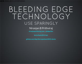 HACK INDIA 2013 | HYDERABAD
BLEEDING EDGE
TECHNOLOGY
USE SPARINGLY
Niranjan B Prithviraj
|niranjanprithviraj.com @nbprithv
bit.ly/hack2013-bet
github.com/nbprithv/openhack2013-decks
 