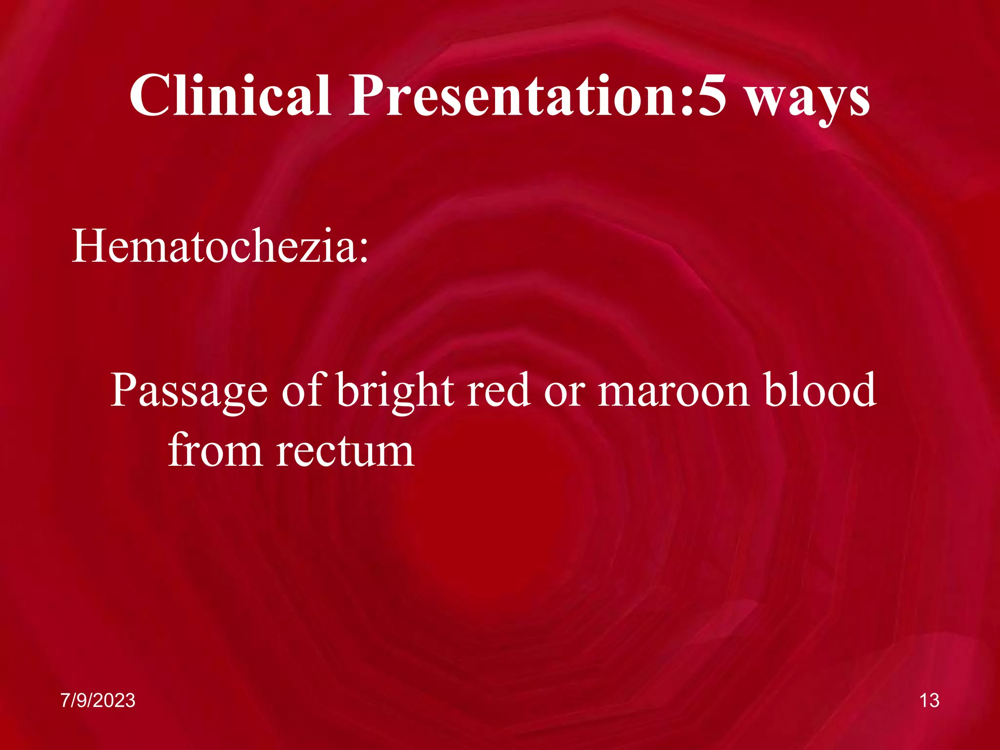 Clinical Presentation:5 ways
Hematochezia:
Passage of bright red or maroon blood
from rectum
7/9/2023 13
 