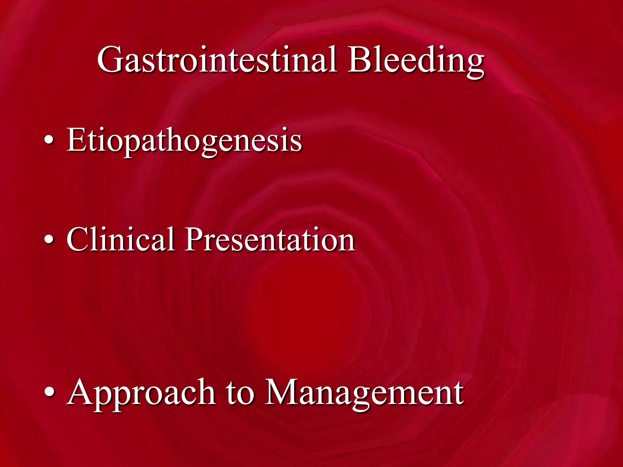 Gastrointestinal Bleeding
• Etiopathogenesis
• Clinical Presentation
• Approach to Management
 