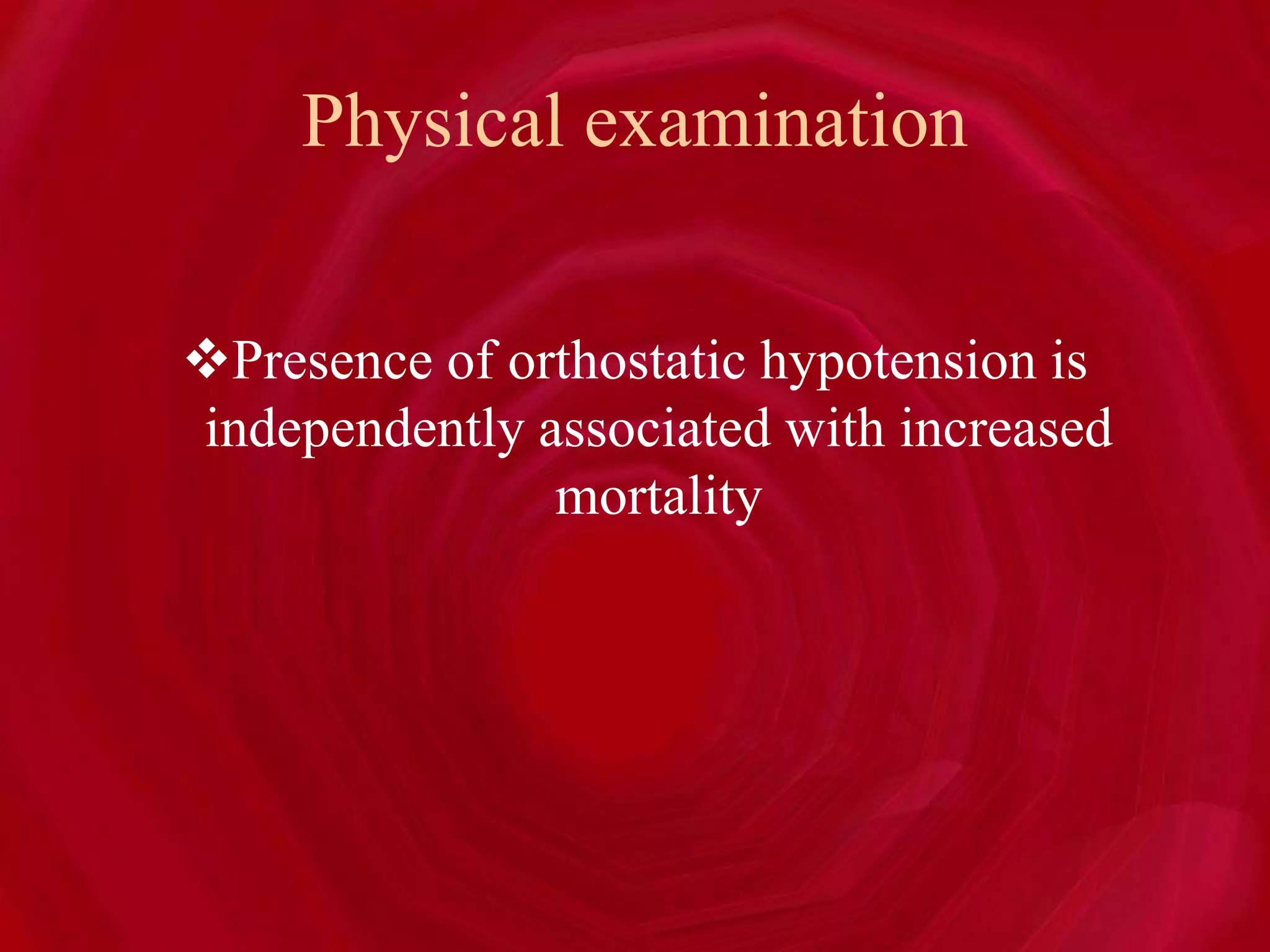 Physical examination
Presence of orthostatic hypotension is
independently associated with increased
mortality
 