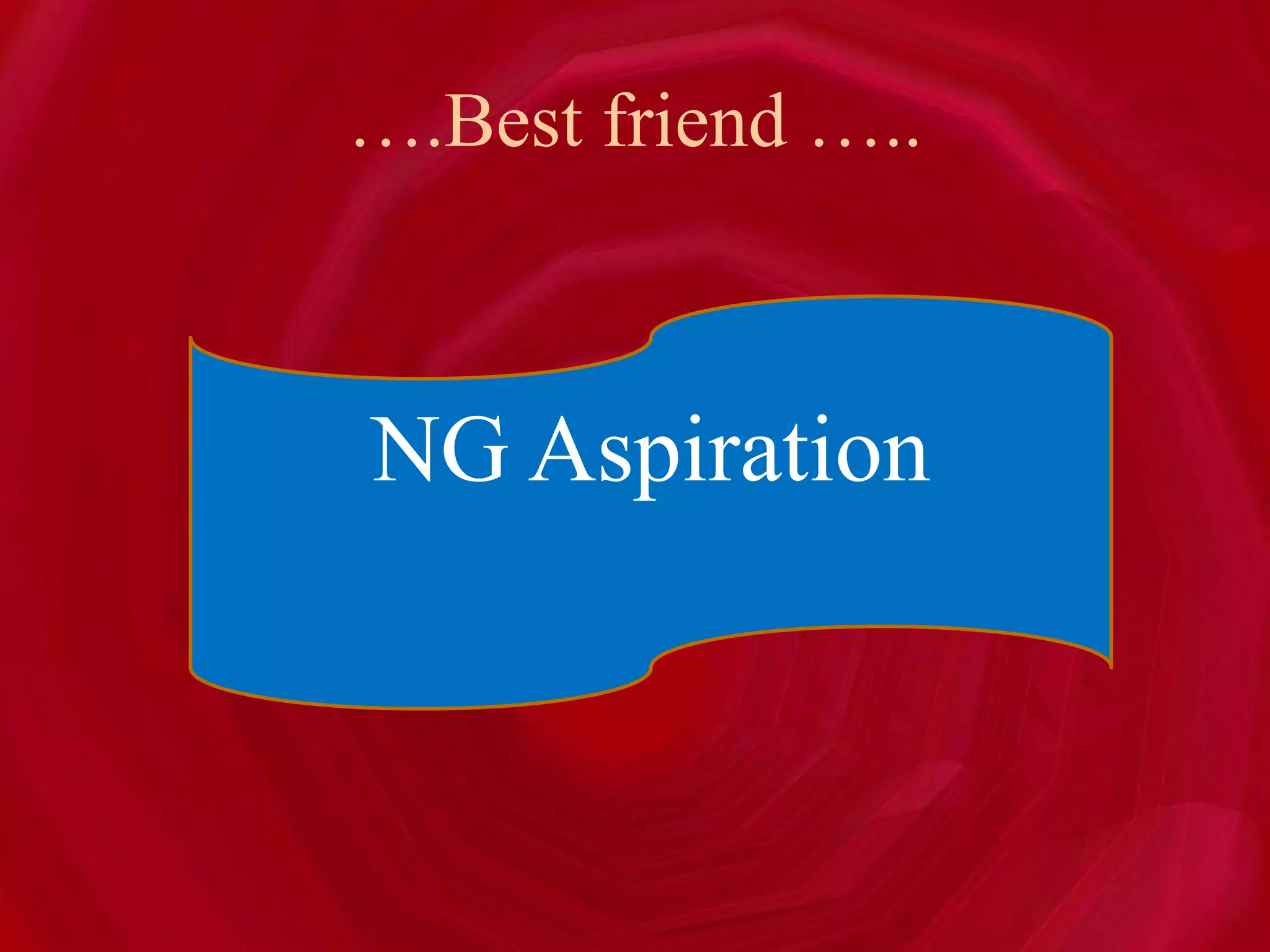 ….Best friend …..
NG Aspiration
 