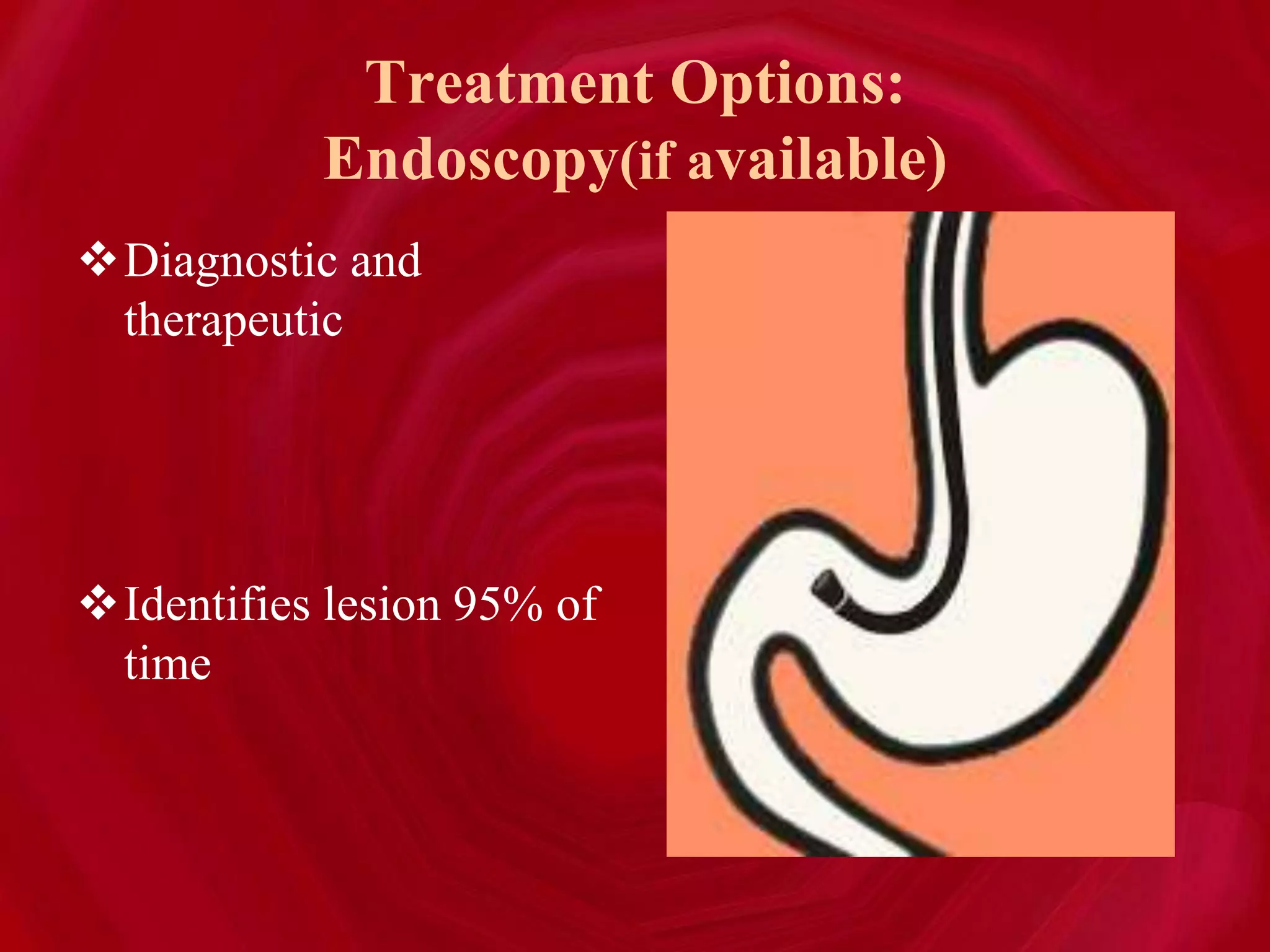 Treatment Options:
Endoscopy(if available)
Diagnostic and
therapeutic
Identifies lesion 95% of
time
 