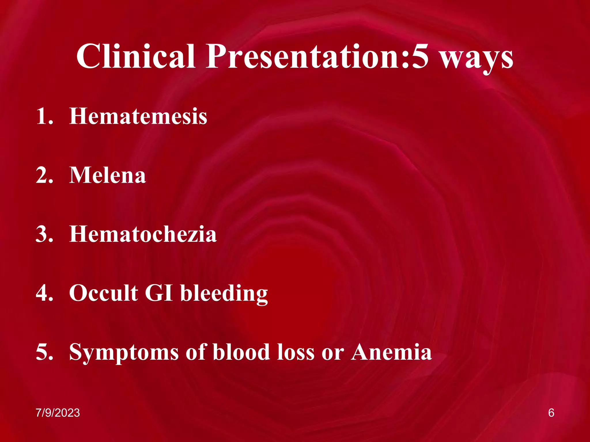 Clinical Presentation:5 ways
1. Hematemesis
2. Melena
3. Hematochezia
4. Occult GI bleeding
5. Symptoms of blood loss or Anemia
7/9/2023 6
 