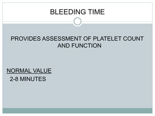 BLEEDING TIME
PROVIDES ASSESSMENT OF PLATELET COUNT
AND FUNCTION
NORMAL VALUE
2-8 MINUTES
 