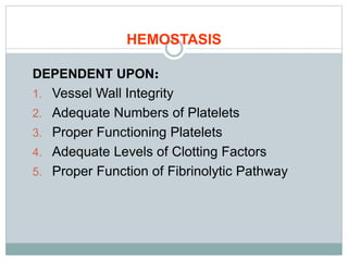 HEMOSTASIS
DEPENDENT UPON:
1. Vessel Wall Integrity
2. Adequate Numbers of Platelets
3. Proper Functioning Platelets
4. Adequate Levels of Clotting Factors
5. Proper Function of Fibrinolytic Pathway
 