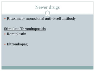 Newer drugs
 Rituximab- monoclonal anti-b cell antibody
Stimulate Thrombopoeisis
 Romiplastin
 Eltrombopag
 