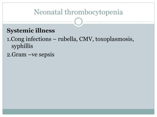 Neonatal thrombocytopenia
Systemic illness
1.Cong infections – rubella, CMV, toxoplasmosis,
syphillis
2.Gram –ve sepsis
 