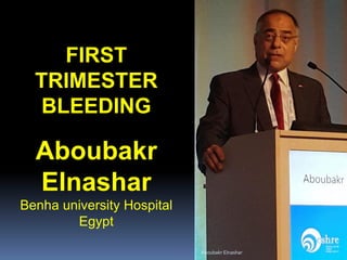 FIRST
TRIMESTER
BLEEDING
Aboubakr
Elnashar
Benha university Hospital
Egypt
Aboubakr Elnashar
 