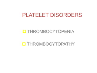 PLATELET DISORDERS
 THROMBOCYTOPENIA
 THROMBOCYTOPATHY
 