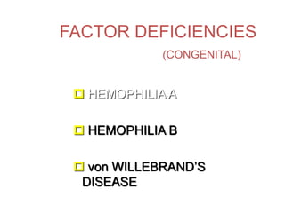 FACTOR DEFICIENCIES
(CONGENITAL)
 HEMOPHILIA A
 HEMOPHILIA B
 von WILLEBRAND’S
DISEASE
 