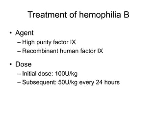 Treatment of hemophilia B
• Agent
– High purity factor IX
– Recombinant human factor IX
• Dose
– Initial dose: 100U/kg
– Subsequent: 50U/kg every 24 hours
 