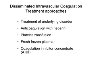 Disseminated Intravascular Coagulation
Treatment approaches
• Treatment of underlying disorder
• Anticoagulation with heparin
• Platelet transfusion
• Fresh frozen plasma
• Coagulation inhibitor concentrate
(ATIII)
 