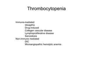 Thrombocytopenia
Immune-mediated
Idioapthic
Drug-induced
Collagen vascular disease
Lymphoproliferative disease
Sarcoidosis
Non-immune mediated
DIC
Microangiopathic hemolytic anemia
 