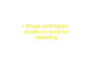 • Drugs and blood
products used for
bleeding
 