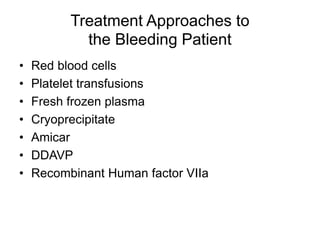 Treatment Approaches to
the Bleeding Patient
• Red blood cells
• Platelet transfusions
• Fresh frozen plasma
• Cryoprecipitate
• Amicar
• DDAVP
• Recombinant Human factor VIIa
 
