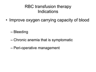 RBC transfusion therapy
Indications
• Improve oxygen carrying capacity of blood
– Bleeding
– Chronic anemia that is symptomatic
– Peri-operative management
 