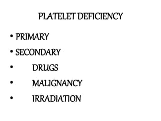 PLATELET DEFICIENCY
• PRIMARY
• SECONDARY
• DRUGS
• MALIGNANCY
• IRRADIATION
 