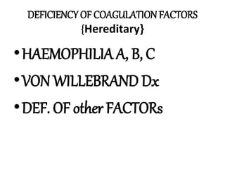 DEFICIENCY OF COAGULATION FACTORS
{Hereditary}
•HAEMOPHILIA A, B, C
•VON WILLEBRAND Dx
•DEF. OF other FACTORs
 