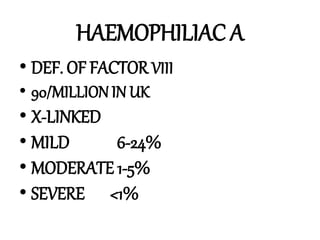 HAEMOPHILIAC A
• DEF. OF FACTOR VIII
• 90/MILLION IN UK
• X-LINKED
• MILD 6-24%
• MODERATE 1-5%
• SEVERE <1%
 