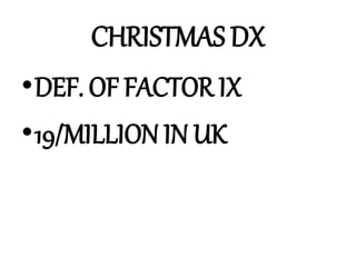 CHRISTMAS DX
•DEF. OF FACTOR IX
•19/MILLION IN UK
 