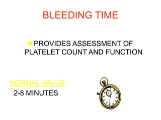 BLEEDING TIME
PROVIDES ASSESSMENT OF
PLATELET COUNT AND FUNCTION
NORMAL VALUE
2-8 MINUTES
 