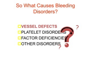 So What Causes Bleeding
Disorders?
VESSEL DEFECTS
PLATELET DISORDERS
FACTOR DEFICIENCIES
OTHER DISORDERS
?
?
 
