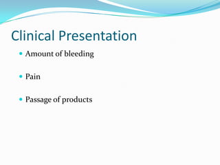 Clinical Presentation
  Amount of bleeding


  Pain


  Passage of products
 