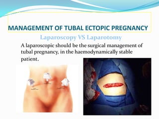 MANAGEMENT OF TUBAL ECTOPIC PREGNANCY
          Laparoscopy VS Laparotomy
   A laparoscopic should be the surgical management of
   tubal pregnancy, in the haemodynamically stable
   patient.
 