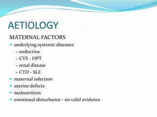 AETIOLOGY
MATERNAL FACTORS
 underlying systemic diseases:
     ~ endocrine
     ~ CVS - HPT
     ~ renal disease
     ~ C...