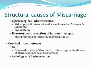 Structural causes of Miscarriage
   Open surgical / abd resection :
     Risk of pelvic & intrauterine adhesion formatio...