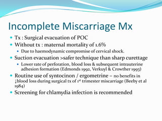 Incomplete Miscarriage Mx
 Tx : Surgical evacuation of POC
 Without tx : maternal mortality of 1.6%
    Due to haemodyn...