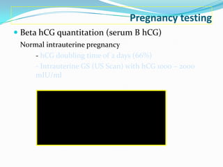 Pregnancy testing


 Beta hCG quantitation (serum B hCG)
     Ectopic pregnancy
     - hCG doubling time is different
   ...