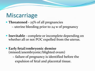 Miscarriage
 Threatened - 25% of all pregnancies
   ~ uterine bleeding prior to 24 w of pregnancy

 Inevitable - complet...
