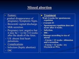 Missed abortion
 Feature:
- gradual disappearance of
pregnancy Symptoms Signs.
- Brownish vaginal discharge.
- Milk secre...