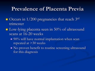 Prevalence of Placenta Previa
 Occurs in 1/200 pregnancies that reach 3rd
trimester
 Low-lying placenta seen in 50% of u...