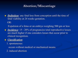 Abortion/Miscarriage
 Definition: any fetal loss from conception until the time of
fetal viability at 24 weeks gestation....