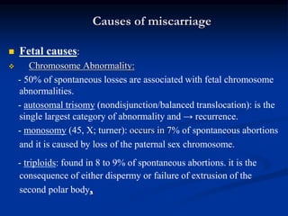 Causes of miscarriage
 Fetal causes:
 Chromosome Abnormality:
- 50% of spontaneous losses are associated with fetal chro...