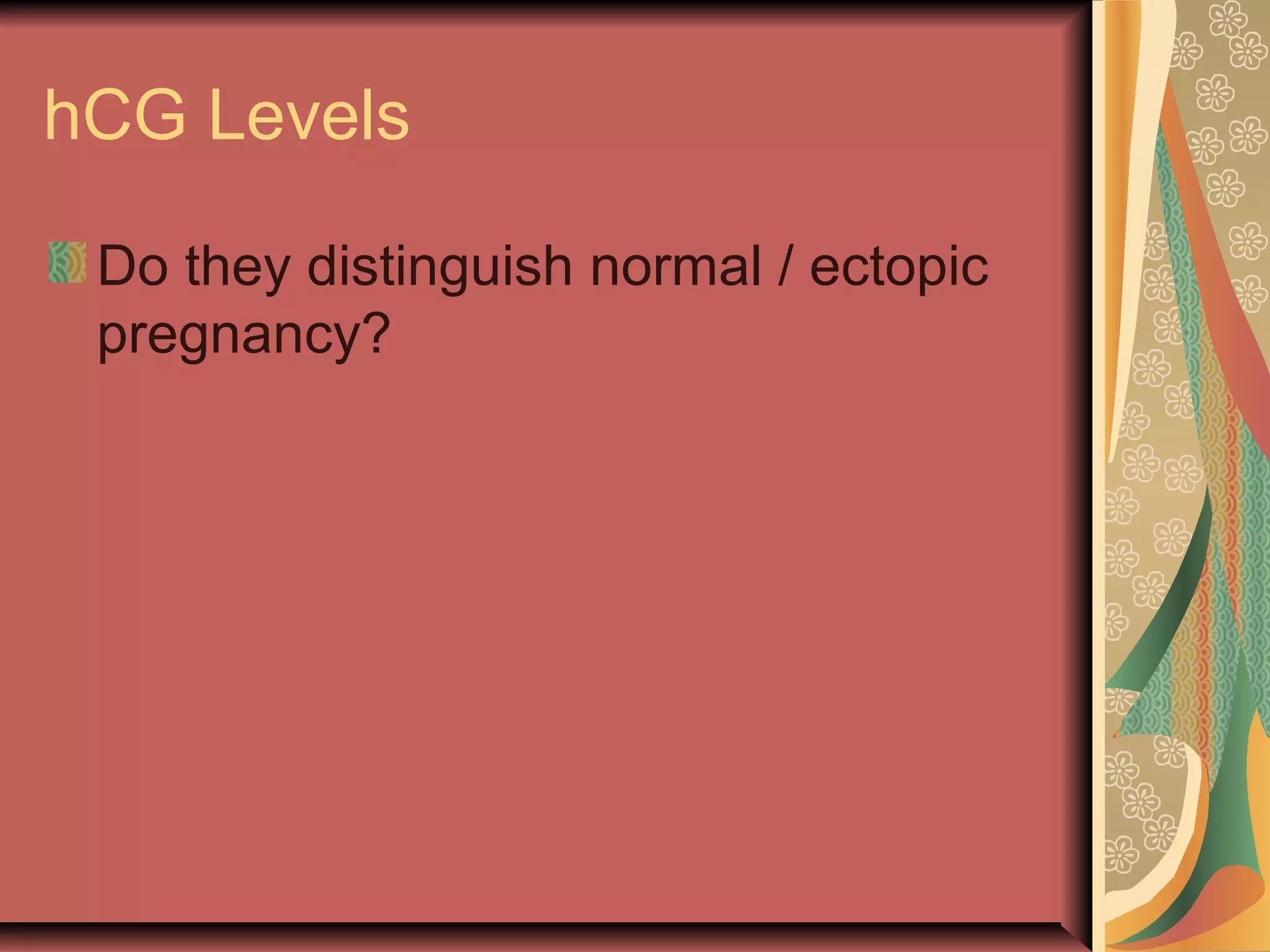 hCG Levels
Do they distinguish normal / ectopic
pregnancy?