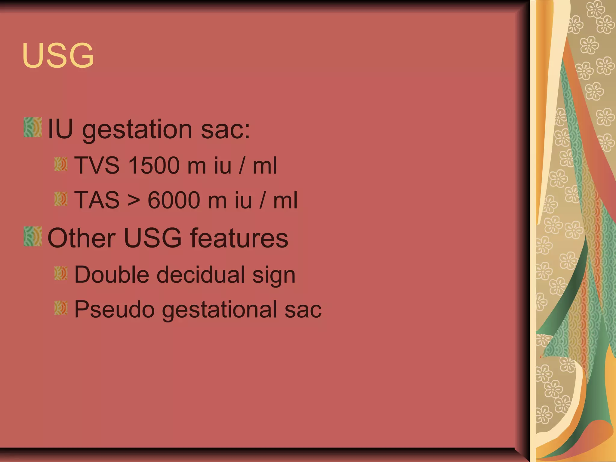 USG
IU gestation sac:
TVS 1500 m iu / ml
TAS > 6000 m iu / ml
Other USG features
Double decidual sign
Pseudo gestational sac