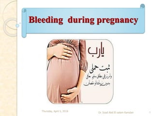 Bleeding during pregnancy
Thursday, April 5, 2018
Dr. Soad Abd El salam Ramdan 1
 