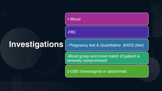 Investigations
1-Blood
-FBC
- Pregnancy test & Quantitative βHCG (titer)
-Blood group and cross match (if patient is
severely compromised)
2-USS (transvaginal or abdominal)
 